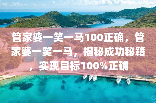 管家婆一笑一马100正确，最新热门解答落实_网页版85.44.43